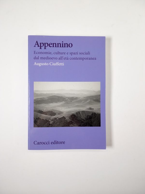 Augusto Ciuffetti - Appennino. Economie, culture e spazi sociali dal medioevo all'età contemporanea. - Carocci 2019