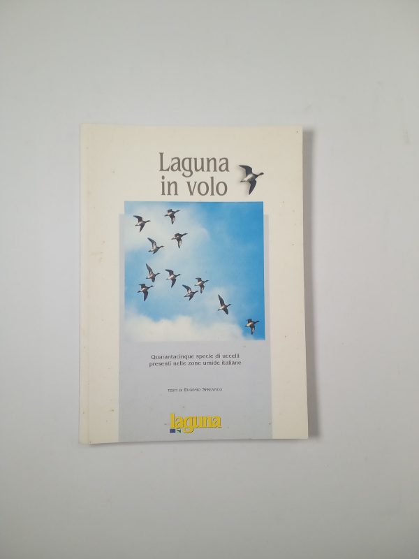 Eugenio Spreafico - Laguna in volo. Quarantacinque specie di uccelli presenti nelle zone umide italiane. - Laguna 2000