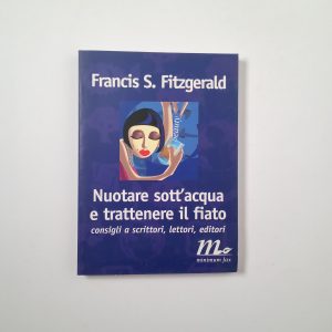 Francis S. Fitzgerald - Nuotare sott'acqua e trattenere il fiato. Consigli a scrittori, lettori, editori.- Minimum fax 2000