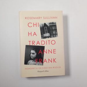 Rosemary Sullivan - Chi ha tradito Anne Frank. Indagine su un caso mai risolto. - Harper Collins 2022