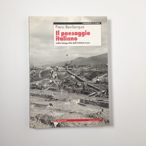 Piero Bevilacqua - Il paesaggio italiano nella fotografia dell'Istituto Luce - Editori Riuniti 2002