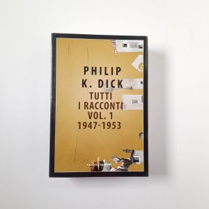 Philip K. Dick - Tutti i racconti Vol. 1. 1947-1953 - Fanucci 2018