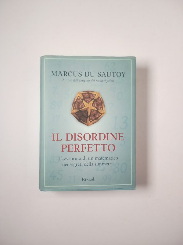 Marcus Du Sautoy - Il disordine perfetto. L'avventura di un matematico nei segreti della simmetria. - Rizzoli 2007