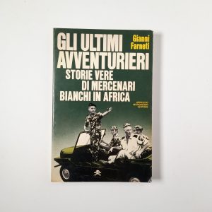 Gianni Farneti - Gli ultimi avventurieri. Storie vere di mercenari bianchi in Africa. - Mondadori 1981