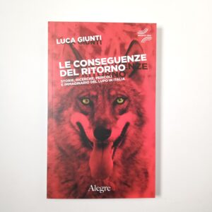Luca giunti - Le conseguenze del ritorno. Storie, ricerche, pericoli e immaginario del lupo italiano. - Alegre 2021