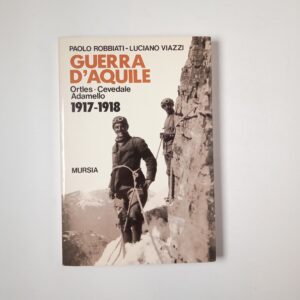 P. Robbiati, L. Viazzi - Guerra d'aquile. Ortles, Cevedale, Adamello 1917-1918. - Mursia 1996