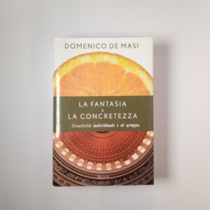 Domenico Masi - La fantasia e la concretezza. Creatività individuale e di gruppo. - Rizzoli 2003