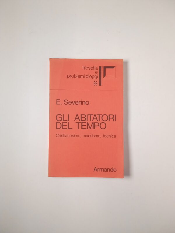 Emanuele Severino - Gli abitatori del tempo. Cristianesimo, marxismo, tecnica. - Armando 1978