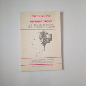 Produzione e riproduzione. La vita delle donne tra lavoro e famiglia. - Partito comunista italiano 1986