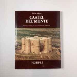 Heinz Gotze - Castel del Monte. Forma e simbologia dell'architettura di Federico II. - Hoepli 1986