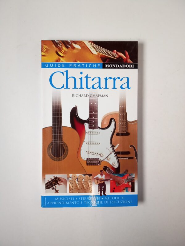 Richard Chapman - Chitarra. Musicisti, strumenti, metodi di apprendimento e tecniche di esecuzione - Mondadori 2011