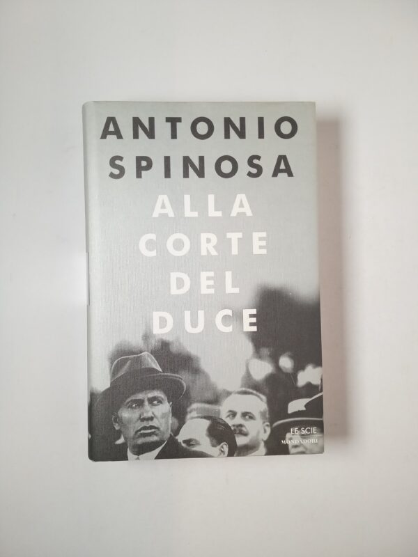 Antonio Spinosa - Alla corte del Duce - Mondadori 2000
