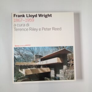 T. Riley, P. Reed (acura di) - Frank Lloyd Wright 1867-1959 - Electa 2007