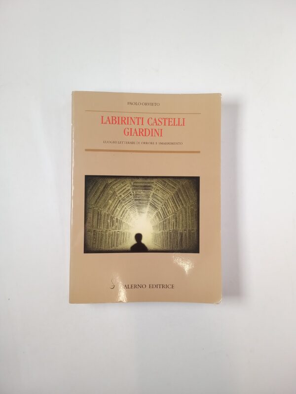 Paolo Orvieto - Labirinti castelli giardini. Luoghi letterari di orrore e smarrimento. - Salerno 2004