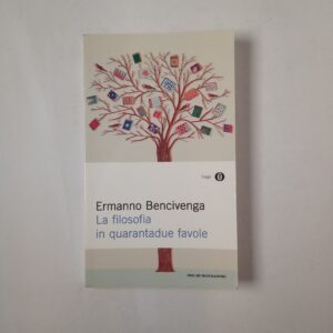 Ermanno Bencivenga - La filosofia in quarantadue favole - Mondadori 2010