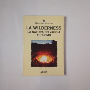 Massimo Centini - La wilderness. La natura selvaggia e l'uomo. - Xenia 2003