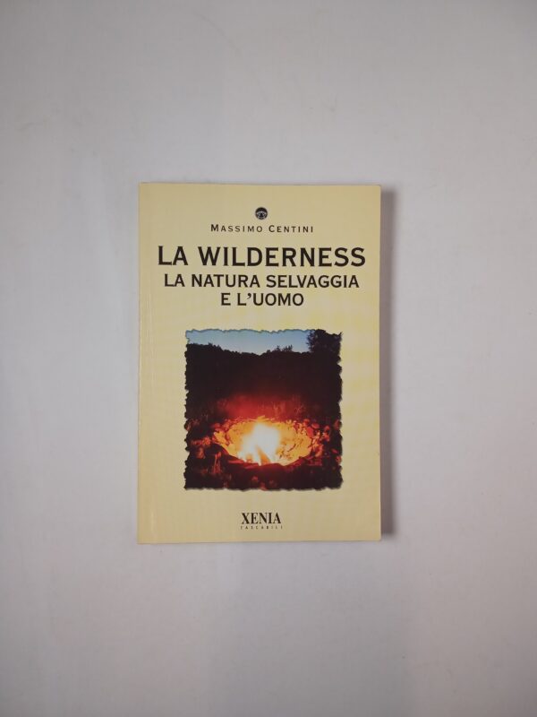 Massimo Centini - La wilderness. La natura selvaggia e l'uomo. - Xenia 2003