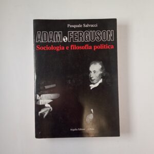 Pasquale Salvucci - Adam Ferguson. Sociologia e filosofia politica. - Argalìa 1996