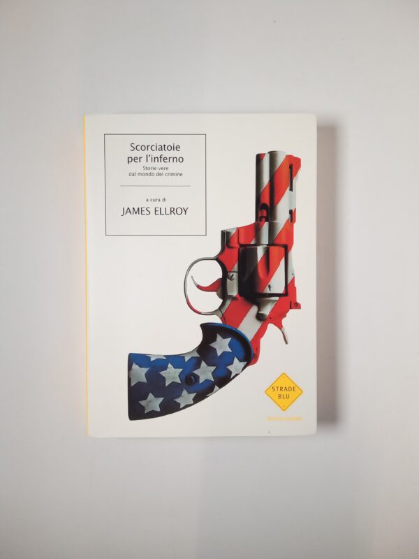 James Ellroy - Scorciatoie per l'inferno. Storie vere dal mondo del crimine. - Mondadori 2007