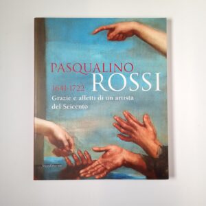 Pasqualino Rossi 1641-1722. Grazie e affetti di un artista del Seicento. - Silvana Editoriale 2009