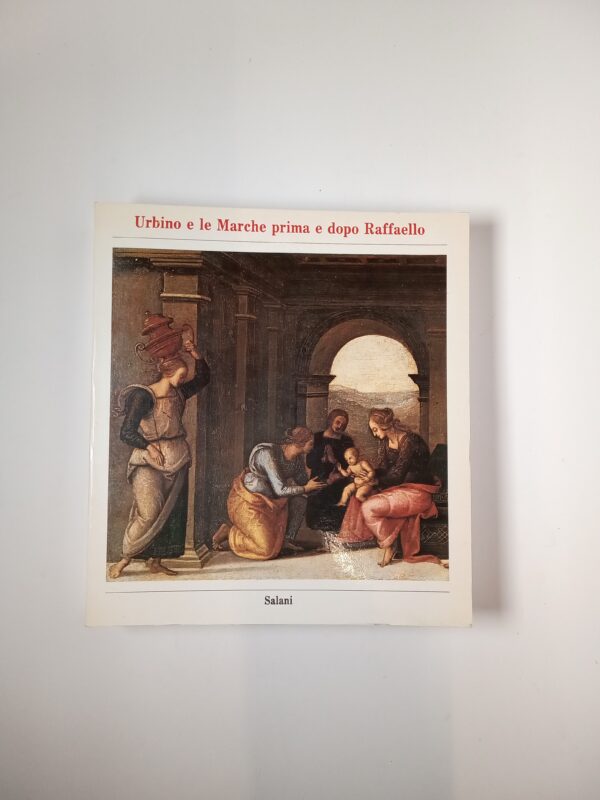 Urbino e le Marche prima e dopo Raffaello - Salani 1983