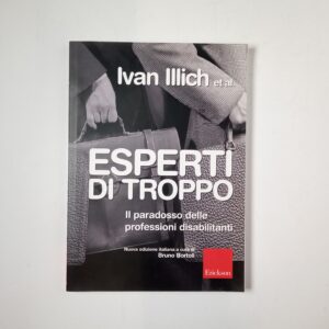 Ivan Illich - Esperti di troppo. Il paradosso delle professioni disabilitanti. - Erickson 2008