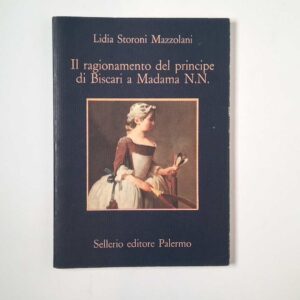 Lidia Storoni Mazzolani - Il ragionamento del principe di Biscari a Madama N. N. - Sellerio 1991