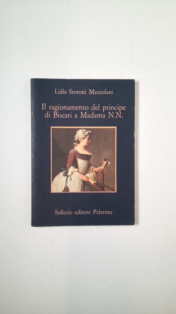 Lidia Storoni Mazzolani - Il ragionamento del principe di Biscari a Madama N. N. - Sellerio 1991