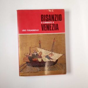 Ugo Fugagnollo - Bisanzio e l'oriente a Venezia - Lint 1974