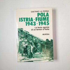 Gaetano La Perna - Pola, Istria, Fiume. 1943-1945. - Mursia 1993