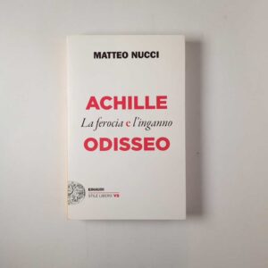 Matteo Nucci - Achille e Odisseo. La ferocia e l'inganno. - Einaudi 2020