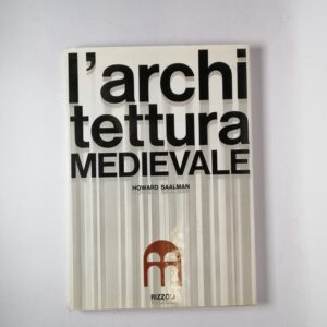 Howard Saalman - L'architettura medievale - Rizzoli 1964