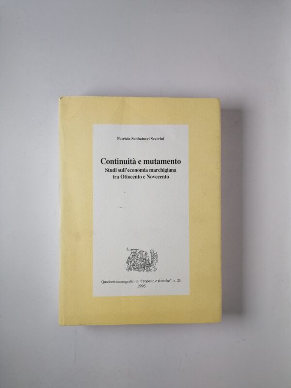 Patrizia Sabbatucci Severini - Continuità e mutamento. Studi sull'economia marchigiana tra Ottocento e Novecento - Proposte e ricerche, Ancona 1996