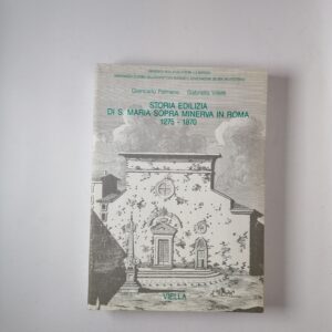 Giancarlo Palmiero, Gabriella Villetti - Storia edilizia di S. Maria Sopra Minerva in Roma 1275 - 1870 - Viella 1989