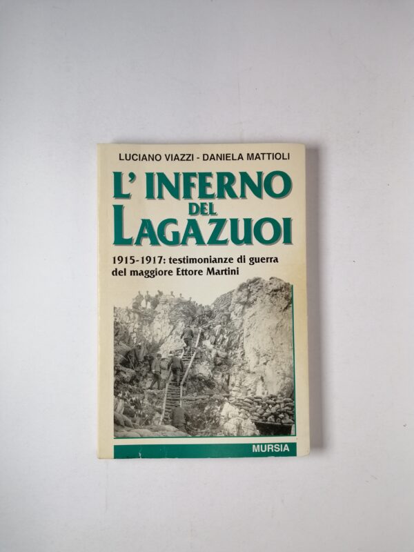 Luciano Viazzi, Daniela Mattioli - L'inferno del Lagazuoi. 1915 - 1917: testimonianze di guerra del maggiore Ettore Martini - Mursia 1997