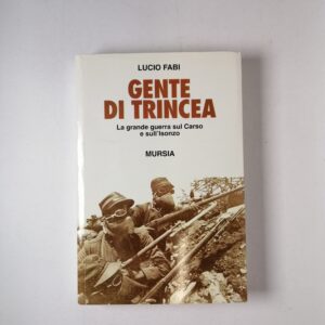 Lucio Fabi - Gente di trincea. La grande guerra sul Carso e sull'Isonzo - Mursia 1994