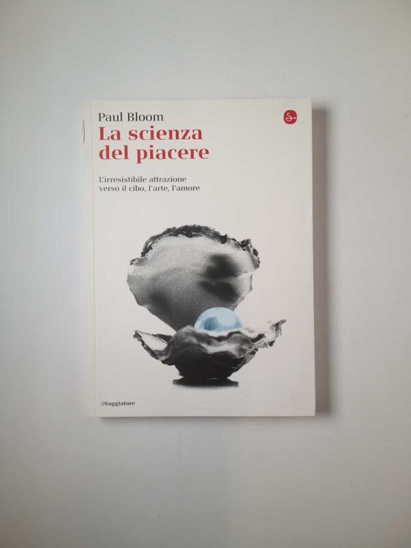Paul Bloom - La scienza del piacere. L'irresistibile attrazione verso il cibo, l'arte, l'amore.