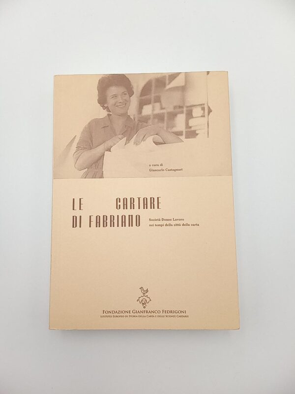 G. Castagnari (a cura di) - Le cartare di Fabriano - Fondazione Fedrigoni 2013