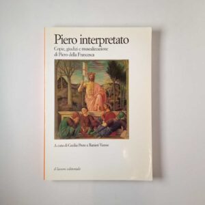 C. Prete, R. Varese - Piero interpretato. Copie, giudizi e musealizzazione di Piero della Francesca. - Il lavoro editoriale 1998