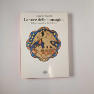 Chiara Frugoni - La voce delle immagini. Pillole iconografiche dal Medioevo. - Einaudi 2011