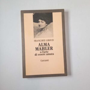 Francoise Giroud - Alma Mahler o l'arte di essere amata - Garzanti 1989
