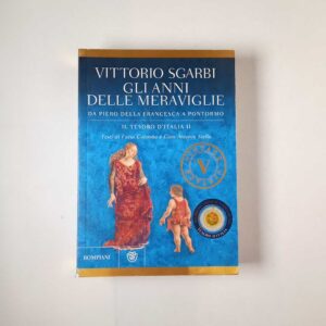 Vittorio Sgarbi - Gli anni delle meraviglie. Da PIero della Fracnesca a Pontormo. - Bompiani 2015