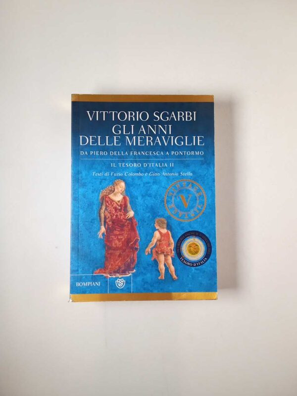 Vittorio Sgarbi - Gli anni delle meraviglie. Da PIero della Fracnesca a Pontormo. - Bompiani 2015