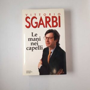 Vittorio Sgarbi - Le mani nei capelli - Mondadori 1993