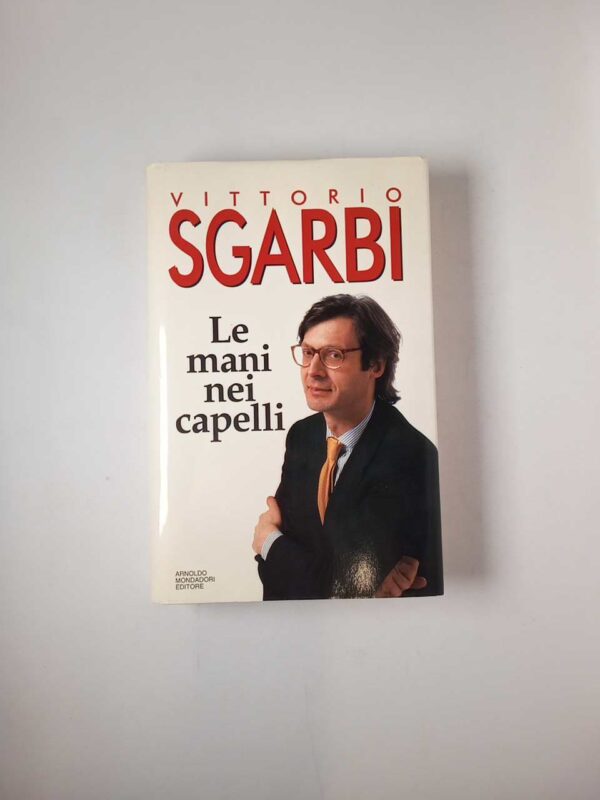 Vittorio Sgarbi - Le mani nei capelli - Mondadori 1993