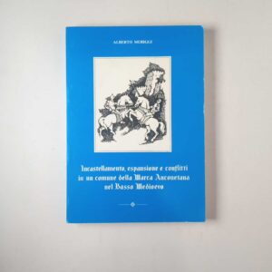 Alberto Meriggi - Incastellamento, espansione e conflitti in un comune della Marca Anconetana nel Basso Medioevo - Pezzotti 1985