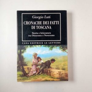 Giorgio Luti - Cronache dei fatti di Toscana. Storia e letteratura tra ottocento e Novecento. - Le lettere 1996