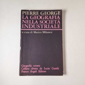 Pierre George - La geografia nella società industriale - Franco Angeli 1981