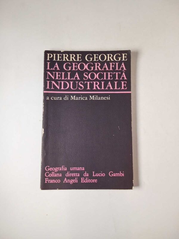 Pierre George - La geografia nella società industriale - Franco Angeli 1981