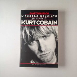Dave Thompson - L'angelo bruciato. La storia di Kurt Cobain. - Mondadori 1995